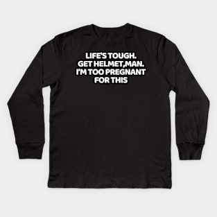 life's tough. get a helmet, man. i'm too pregnant for this Kids Long Sleeve T-Shirt